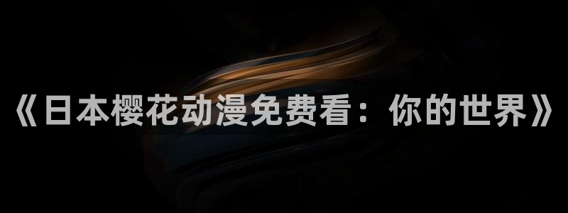 omofun免费正版下载：《日本樱花动漫免费看：你的世界》