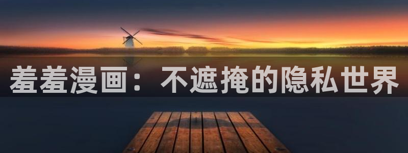 omofun旧版本：羞羞漫画：不遮掩的隐私世界