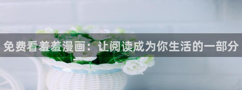 omofun动漫网页：免费看羞羞漫画：让阅读成为你生活的一部分
