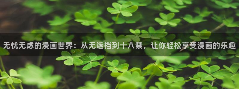 omofun动漫官网下载：无忧无虑的漫画世界：从无遮挡到十八禁，让你轻松享受漫画的乐趣