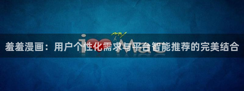 omofun:：羞羞漫画：用户个性化需求与平台智能推荐的完美结合