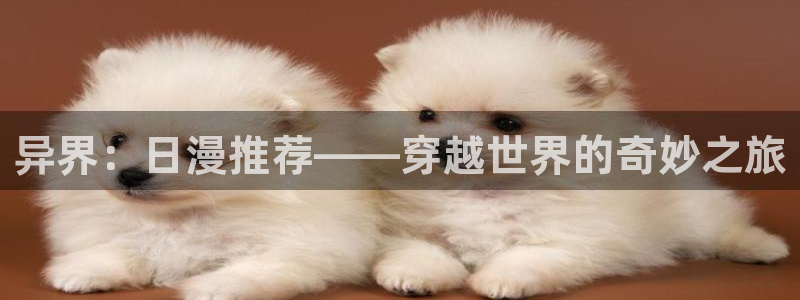 动漫共和国omofun下载：异界：日漫推荐——穿越世界的奇妙之旅