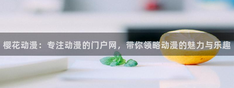 omofun网站网页版：樱花动漫：专注动漫的门户网，带你领略动漫的魅力与乐趣