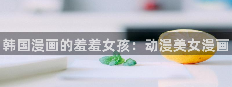 omofun动漫官网下载：韩国漫画的羞羞女孩：动漫美女漫画