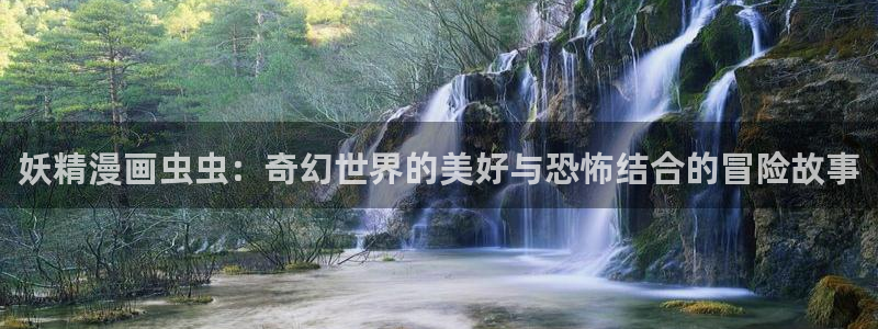 omofun入口：妖精漫画虫虫：奇幻世界的美好与恐怖结合的冒险故事