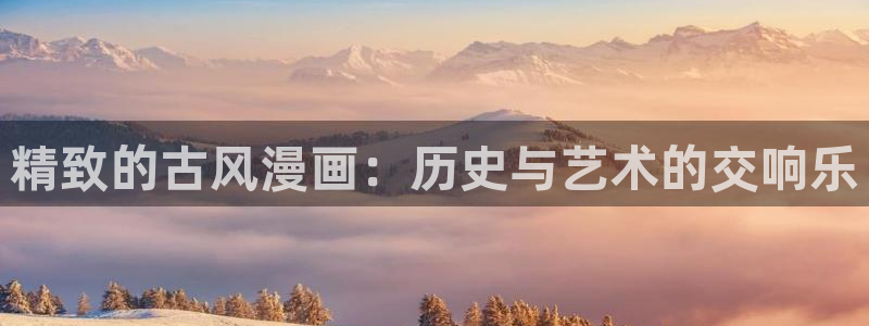 漫蛙漫画正版下载入口：精致的古风漫画：历史与艺术的交响乐
