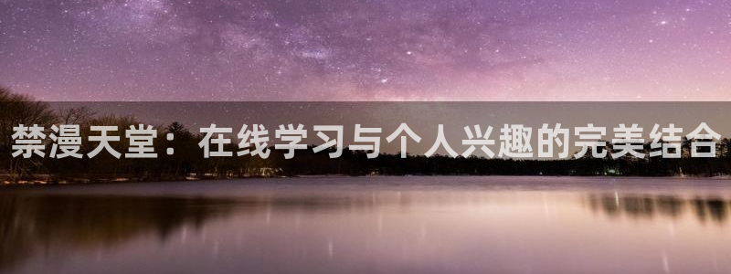 omofun网页版地址：禁漫天堂：在线学习与个人兴趣的完美结合