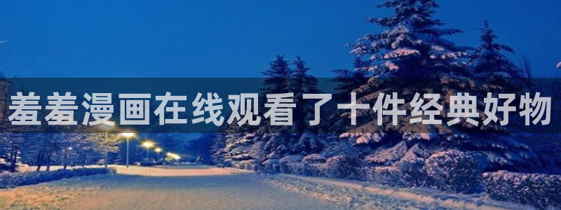 omofun动漫官网下载：羞羞漫画在线观看了十件经典好物