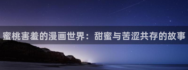 新omofun：蜜桃害羞的漫画世界：甜蜜与苦涩共存的故事