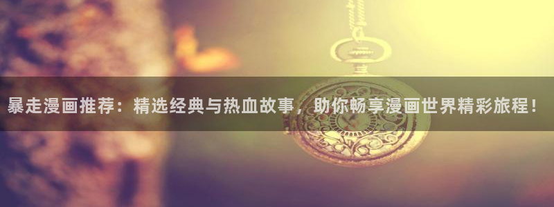 omofun官方版入口：暴走漫画推荐：精选经典与热血故事，助你畅享漫画世界精彩旅程！