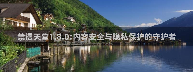 动漫omofun下载：禁漫天堂1.8.0:内容安全与隐私保护的守护者