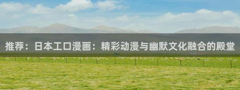 omofun电脑端：推荐：日本工口漫画：精彩动漫与幽默文化融合的殿堂
