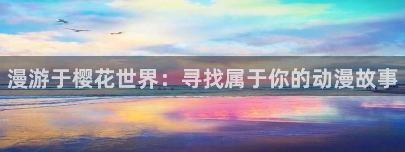 漫蛙漫画免费下载：漫游于樱花世界：寻找属于你的动漫故事
